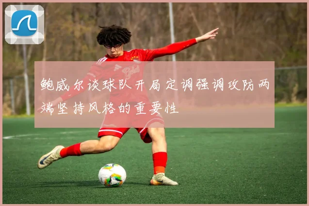 鲍威尔谈球队开局定调强调攻防两端坚持风格的重要性