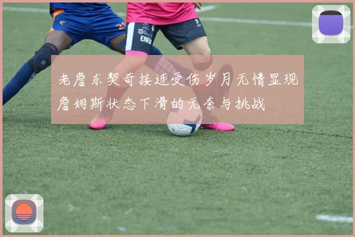 老詹东契奇接连受伤岁月无情显现詹姆斯状态下滑的无奈与挑战