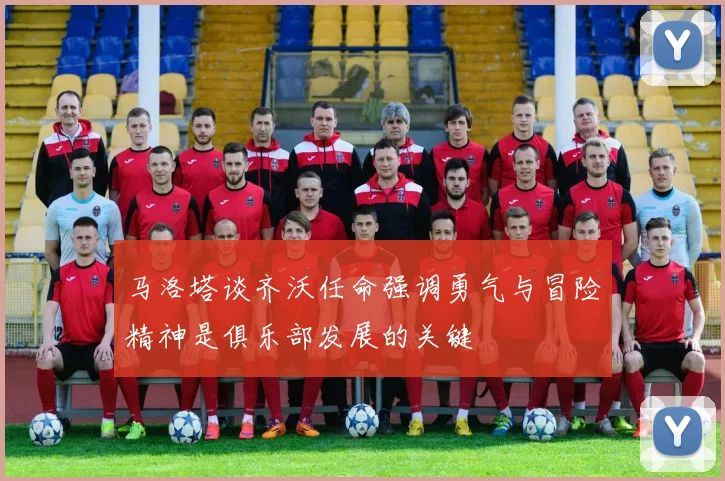 马洛塔谈齐沃任命强调勇气与冒险精神是俱乐部发展的关键