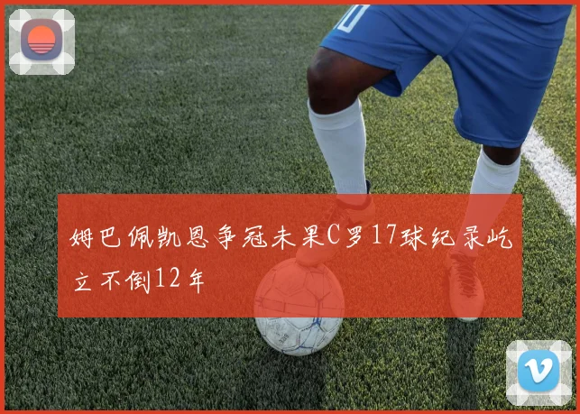 姆巴佩凯恩争冠未果C罗17球纪录屹立不倒12年