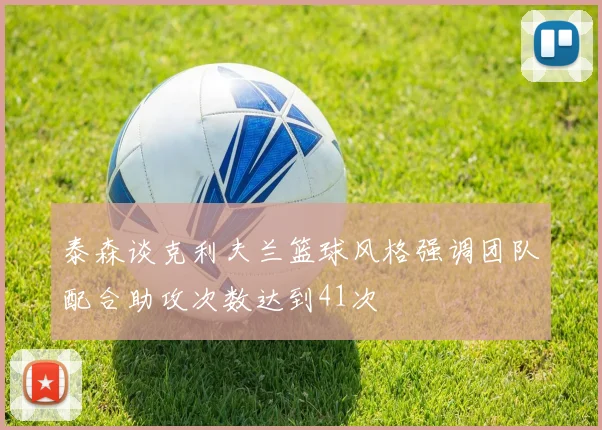 泰森谈克利夫兰篮球风格强调团队配合助攻次数达到41次