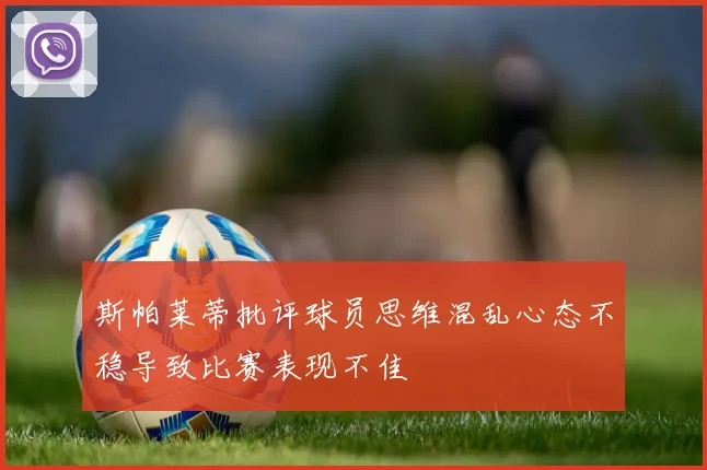 斯帕莱蒂批评球员思维混乱心态不稳导致比赛表现不佳